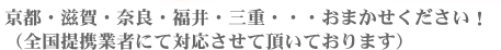 京都・滋賀・奈良・福井・三重・・・おまかせください! (全国提携業者にて対応させて頂いております)