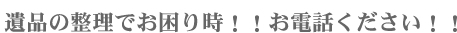 遺品の整理でお困り時!!お電話ください!!